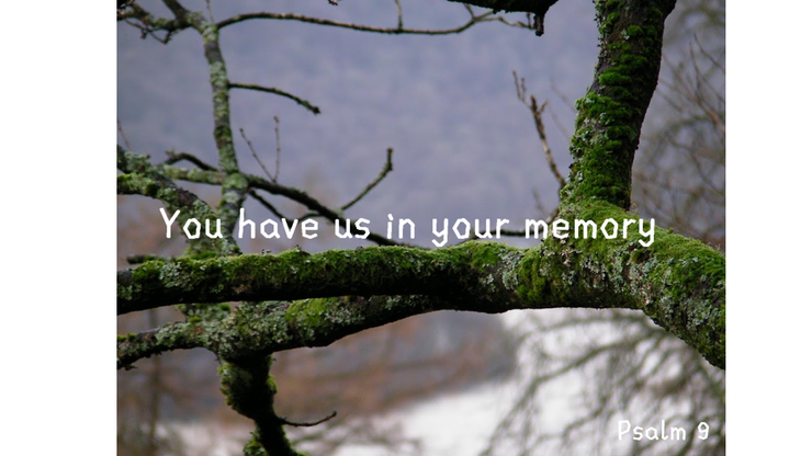 YOU have us in your memory : Psalm 9
