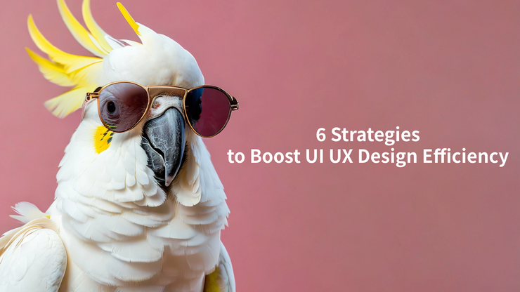 Six Strategies to Boost UI/UX Design Efficiency