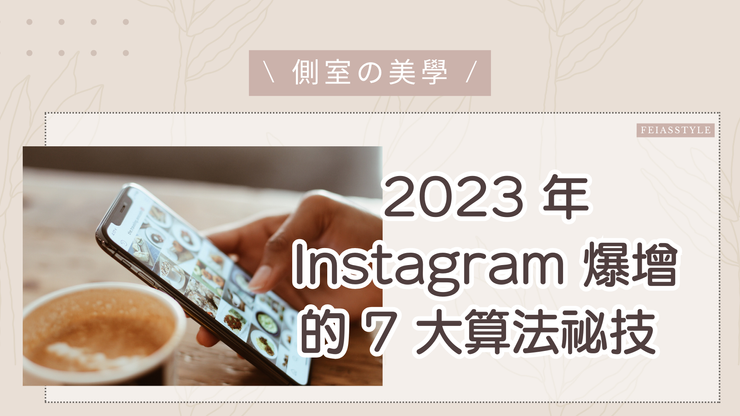Feiasstyle - 2023 年 Instagram 爆增的 7 大算法祕技，讓你輕鬆成為 IG 大咖！
