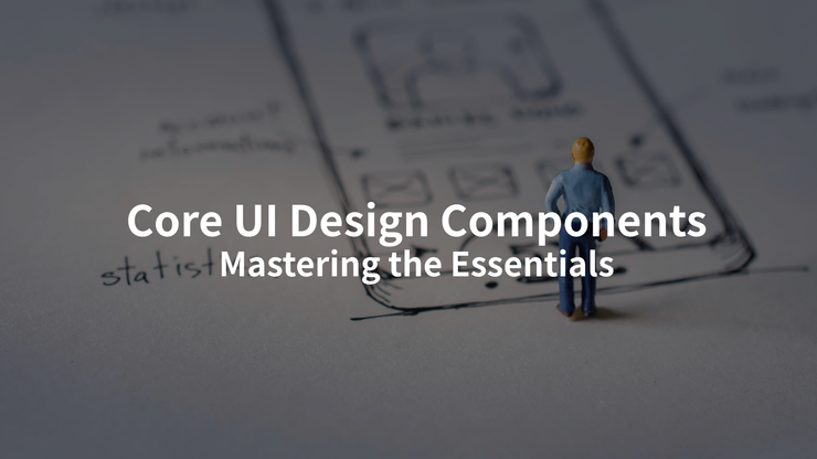 Core UI Design Components -  Mastering the Essentials
