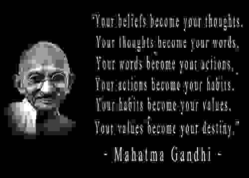 “Your beliefs become your thoughts,  Your thoughts become your words,  Your words become your actions,  Your actions become your habits, Your habits become your values, Your values become your destiny.”  ― Gandhi 甘地