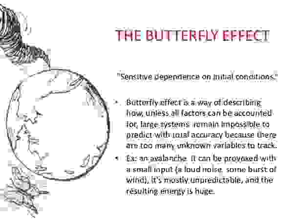蝴蝶效應在混沌學中，是指在一個動態系統中，初始條件的微小變化，導致整個系統的長期且巨大的連鎖反應。